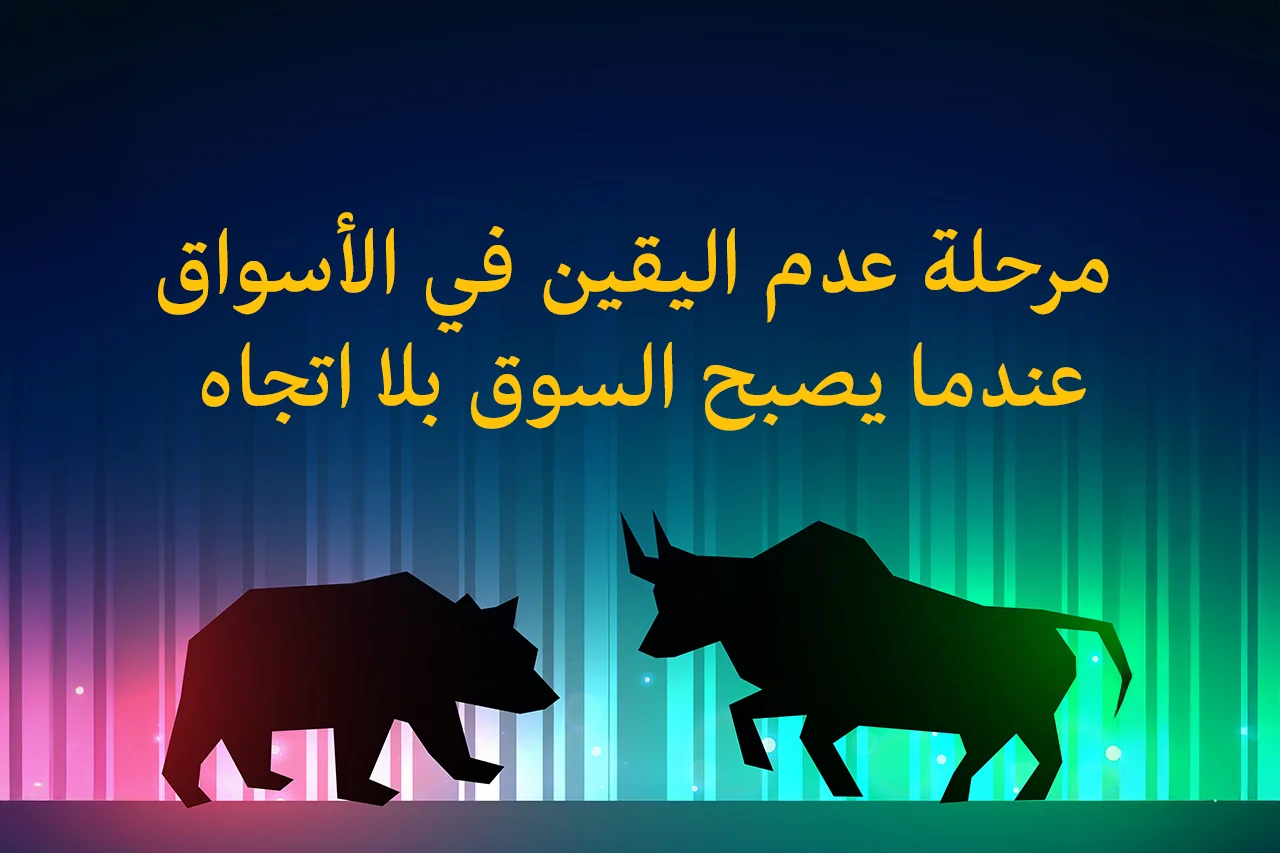 مرحلة عدم اليقين في الأسواق.. عندما يصبح السوق بلا اتجاه!