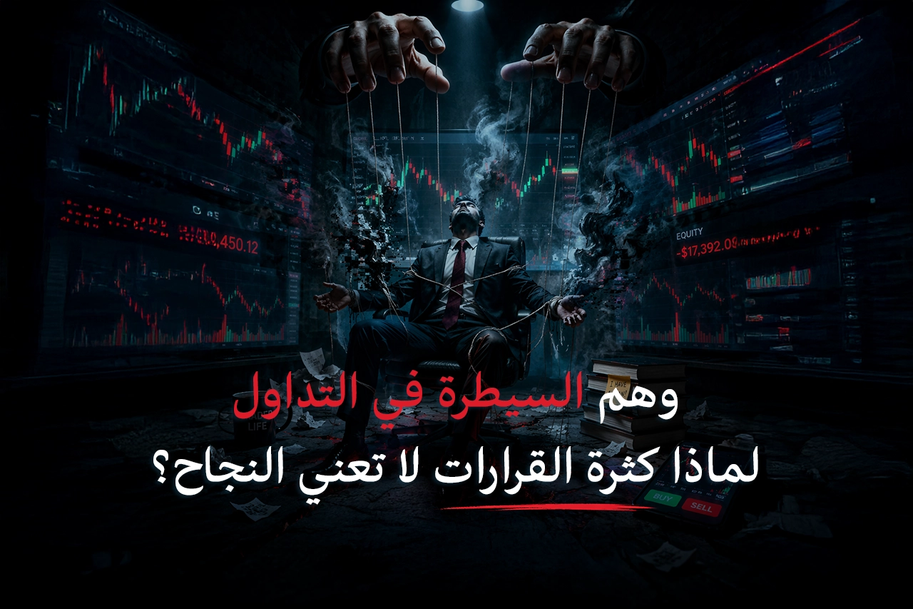 وهم السيطرة في التداول: لماذا كثرة القرارات لا تعني النجاح؟