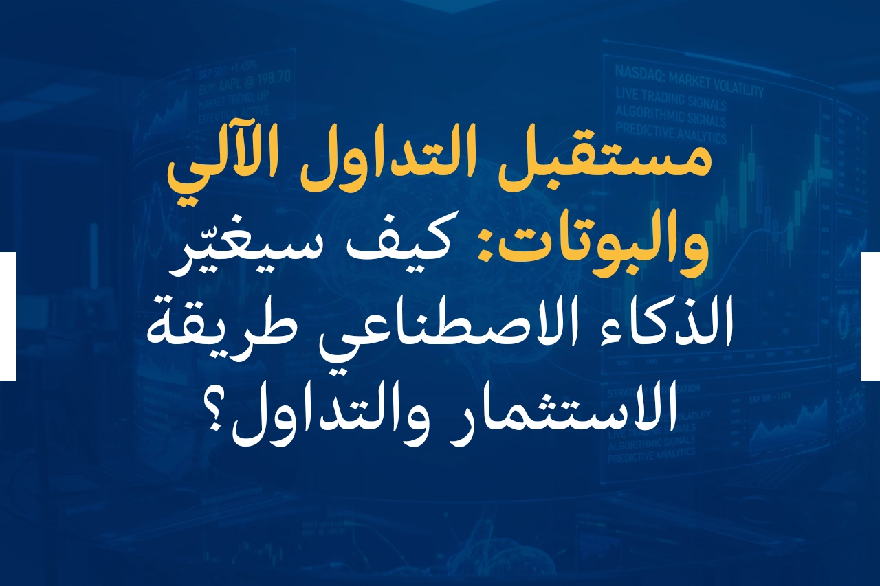 مستقبل التداول الآلي والبوتات: كيف سيغيّر الذكاء الاصطناعي طريقة الاستثمار والتداول؟